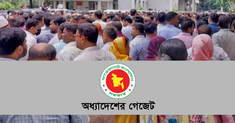 সরকারি চাকরির সংশোধিত অধ্যাদেশের গেজেট- কর্মচারীরা আন্দোলন করলে বাধ্যতামূলক অবসর